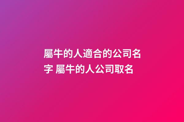 屬牛的人適合的公司名字 屬牛的人公司取名-第1張-公司起名-玄機派